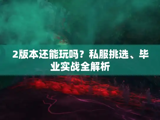 2版本还能玩吗？私服挑选、毕业实战全解析