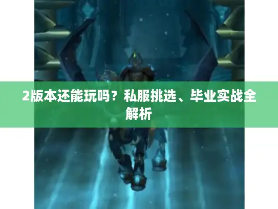 2版本还能玩吗？私服挑选、毕业实战全解析