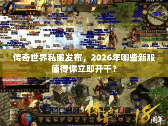 传奇世界私服发布，2026年哪些新服值得你立即开干？