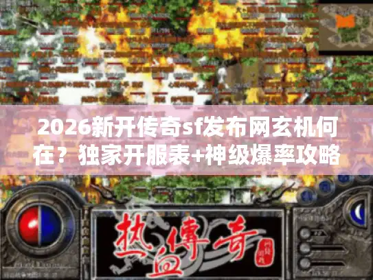 2026新开传奇sf发布网玄机何在？独家开服表+神级爆率攻略速领！