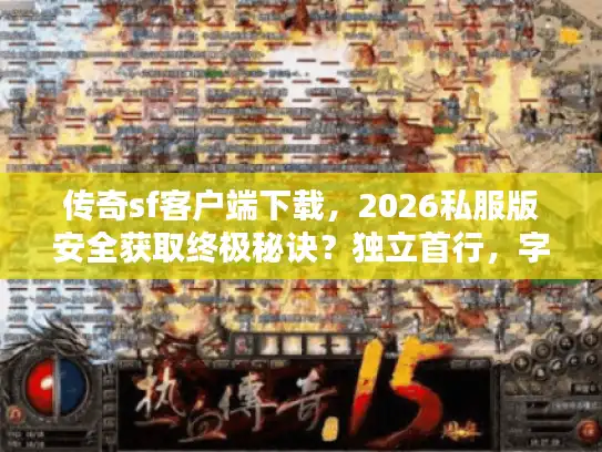 传奇sf客户端下载，2026私服版安全获取终极秘诀？独立首行，字符数，58）