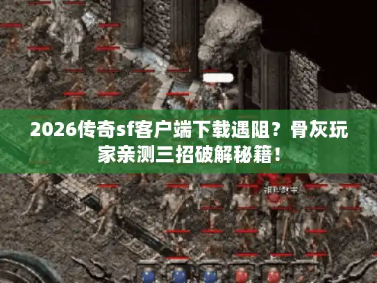 2026传奇sf客户端下载遇阻?骨灰玩家亲测三招破解秘籍! 2026传奇sf客户端下载遇阻?骨灰玩家亲测三招破解秘籍!