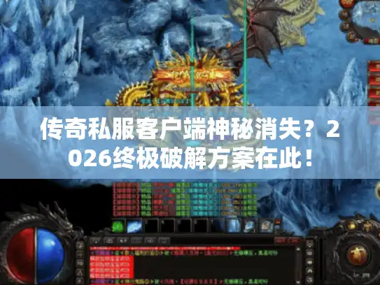传奇私服客户端神秘消失？2026终极破解方案在此！