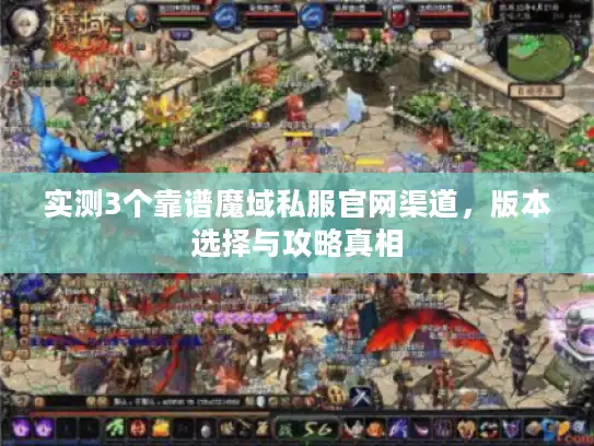 实测3个靠谱魔域私服官网渠道，版本选择与攻略真相