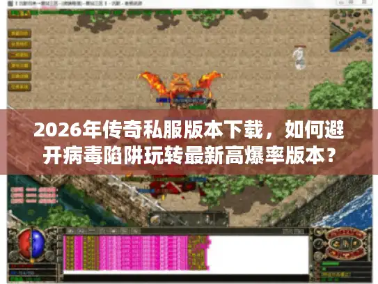 2026年传奇私服版本下载，如何避开病毒陷阱玩转最新高爆率版本？