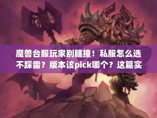 魔兽台服玩家别瞎撞！私服怎么选不踩雷？版本该pick哪个？这篇实战贴说透