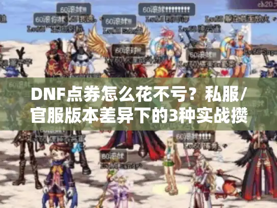 DNF点券怎么花不亏？私服/官服版本差异下的3种实战攒用技巧