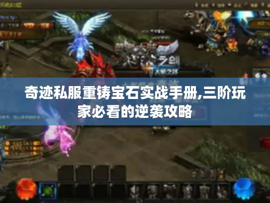 奇迹私服重铸宝石实战手册,三阶玩家必看的逆袭攻略