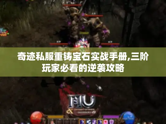奇迹私服重铸宝石实战手册,三阶玩家必看的逆袭攻略