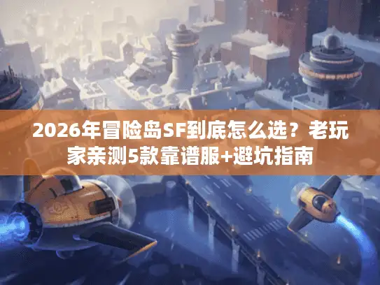 2026年冒险岛SF到底怎么选？老玩家亲测5款靠谱服+避坑指南
