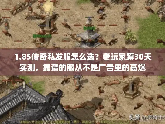 1.85传奇私发服怎么选？老玩家蹲30天实测，靠谱的服从不是广告里的高爆