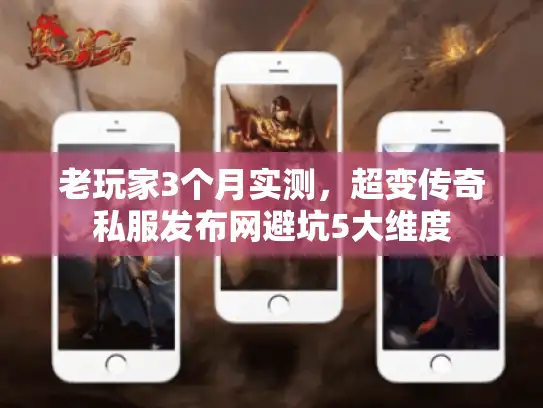 老玩家3个月实测，超变传奇私服发布网避坑5大维度