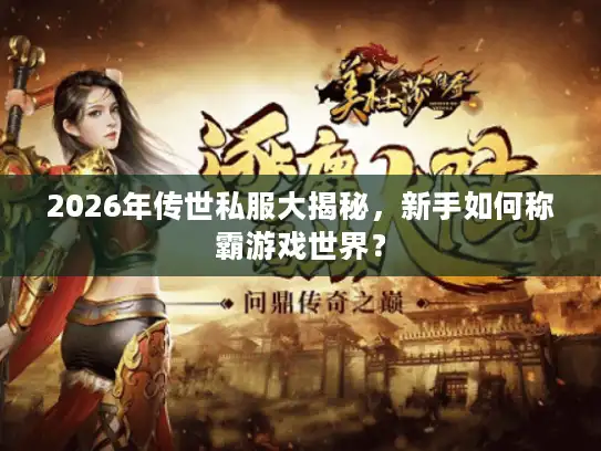 2026年传世私服大揭秘，新手如何称霸游戏世界？