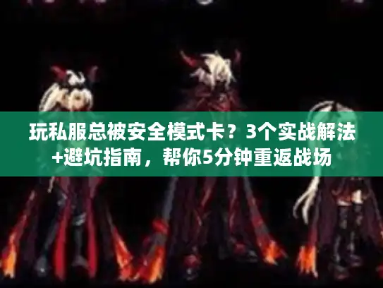 玩私服总被安全模式卡？3个实战解法+避坑指南，帮你5分钟重返战场