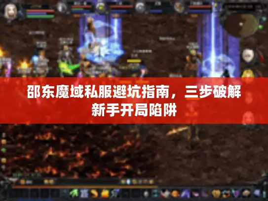 邵东魔域私服避坑指南，三步破解新手开局陷阱