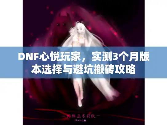 DNF心悦玩家，实测3个月版本选择与避坑搬砖攻略