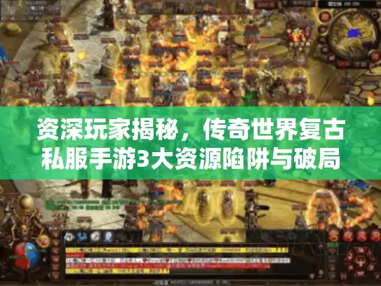 资深玩家揭秘，传奇世界复古私服手游3大资源陷阱与破局