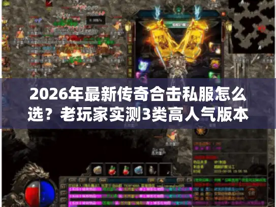 2026年最新传奇合击私服怎么选?老玩家实测3类高人气版本避坑指南 2026年最新传奇合击私服怎么选?老玩家实测3类高人气版本避坑指南