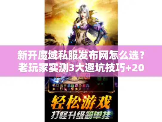 新开魔域私服发布网怎么选?老玩家实测3大避坑技巧+2026高人气版本推荐 新开魔域私服发布网怎么选?老玩家实测3大避坑技巧+2026高人气版本推荐