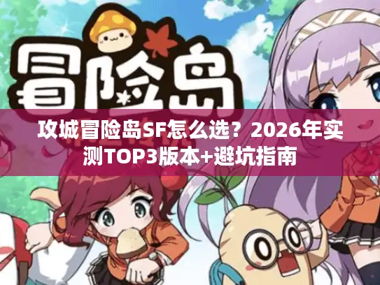 攻城冒险岛SF怎么选？2026年实测TOP3版本+避坑指南