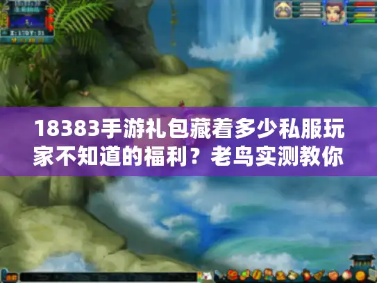 18383手游礼包藏着多少私服玩家不知道的福利?老鸟实测教你避坑拿真奖 18383手游礼包藏着多少私服玩家不知道的福利?老鸟实测教你避坑拿真奖