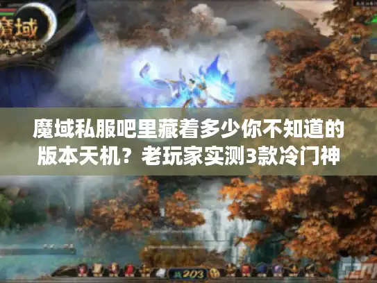 魔域私服吧里藏着多少你不知道的版本天机？老玩家实测3款冷门神服避坑指南