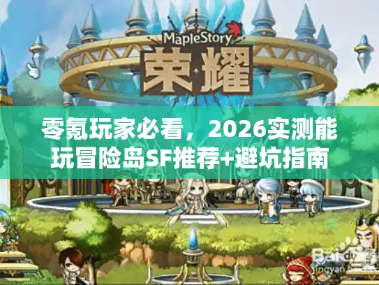 零氪玩家必看，2026实测能玩冒险岛SF推荐+避坑指南