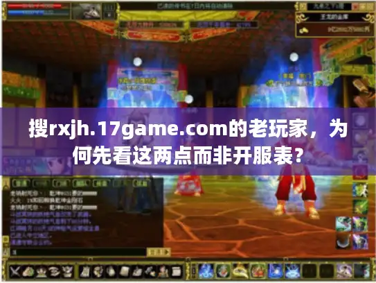 搜rxjh.17game.com的老玩家，为何先看这两点而非开服表？