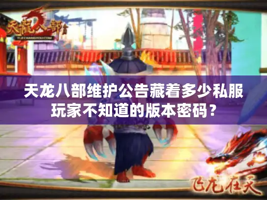 天龙八部维护公告藏着多少私服玩家不知道的版本密码？