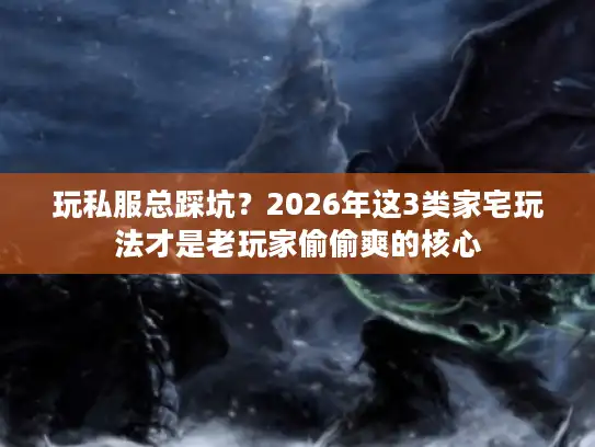 玩私服总踩坑?2026年这3类家宅玩法才是老玩家偷偷爽的核心 玩私服总踩坑?2026年这3类家宅玩法才是老玩家偷偷爽的核心