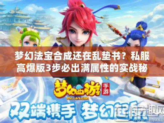 梦幻法宝合成还在乱垫书？私服高爆版3步必出满属性的实战秘诀