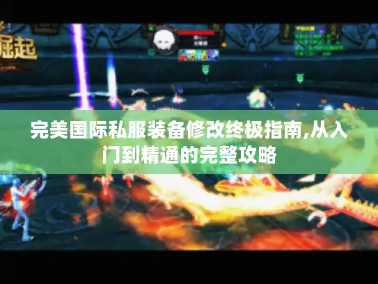 完美国际私服装备修改终极指南,从入门到精通的完整攻略