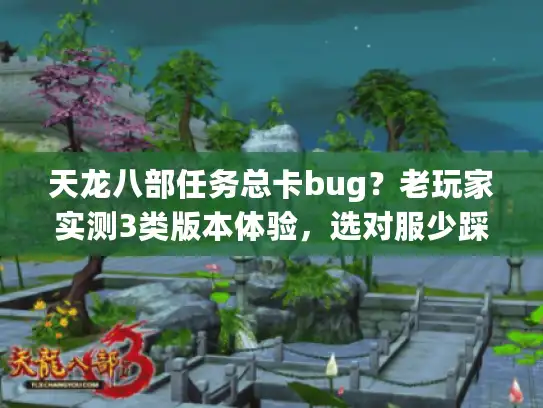 天龙八部任务总卡bug？老玩家实测3类版本体验，选对服少踩90%坑