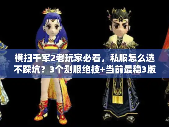 横扫千军2老玩家必看,私服怎么选不踩坑?3个测服绝技+当前最稳3版推荐 横扫千军2老玩家必看,私服怎么选不踩坑?3个测服绝技+当前最稳3版推荐