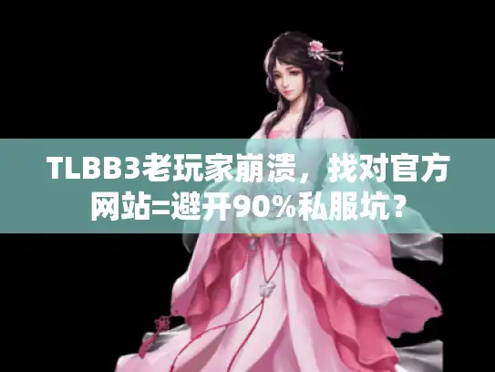 TLBB3老玩家崩溃，找对官方网站=避开90%私服坑？
