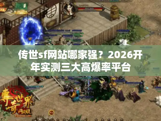 传世sf网站哪家强？2026开年实测三大高爆率平台