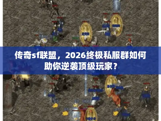 传奇sf联盟，2026终极私服群如何助你逆袭顶级玩家？