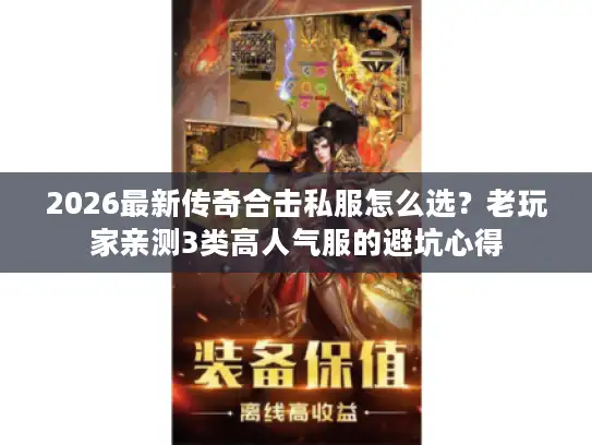 2026最新传奇合击私服怎么选？老玩家亲测3类高人气服的避坑心得