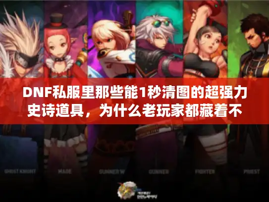 DNF私服里那些能1秒清图的超强力史诗道具,为什么老玩家都藏着不说? DNF私服里那些能1秒清图的超强力史诗道具,为什么老玩家都藏着不说?