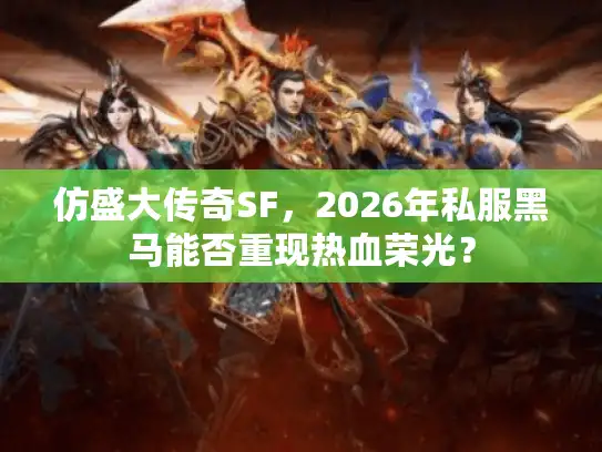 仿盛大传奇SF，2026年私服黑马能否重现热血荣光？