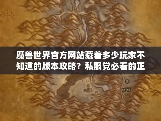 魔兽世界官方网站藏着多少玩家不知道的版本攻略?私服党必看的正版对照手册 魔兽世界官方网站藏着多少玩家不知道的版本攻略?私服党必看的正版对照手册