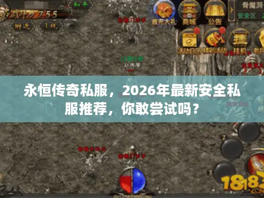 永恒传奇私服，2026年最新安全私服推荐，你敢尝试吗？