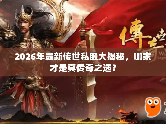 2026年最新传世私服大揭秘，哪家才是真传奇之选？