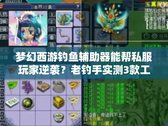 梦幻西游钓鱼辅助器能帮私服玩家逆袭?老钓手实测3款工具的适配与避坑真相 梦幻西游钓鱼辅助器能帮私服玩家逆袭?老钓手实测3款工具的适配与避坑真相