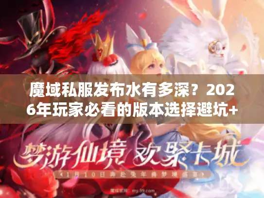 魔域私服发布水有多深？2026年玩家必看的版本选择避坑+攻略获取全流程