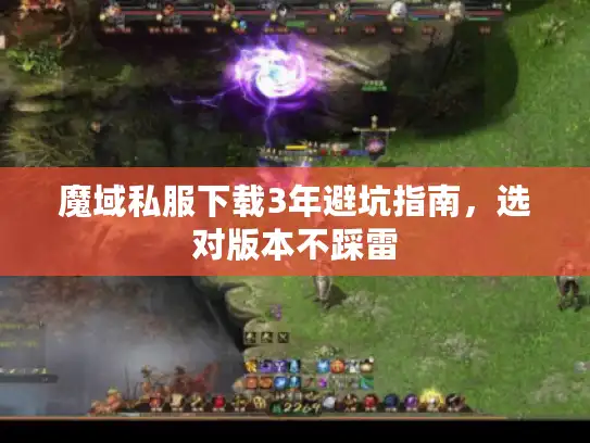 魔域私服下载3年避坑指南，选对版本不踩雷