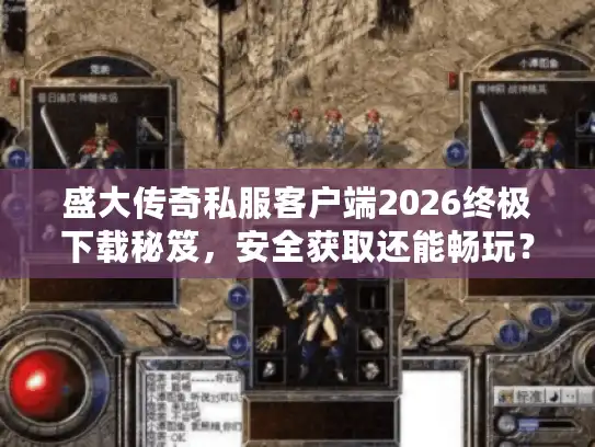 盛大传奇私服客户端2026终极下载秘笈，安全获取还能畅玩？