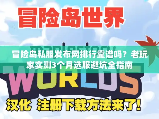 冒险岛私服发布网排行靠谱吗？老玩家实测3个月选服避坑全指南