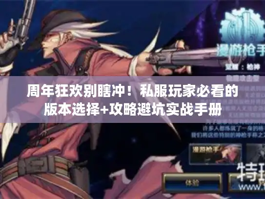 周年狂欢别瞎冲!私服玩家必看的版本选择+攻略避坑实战手册 周年狂欢别瞎冲!私服玩家必看的版本选择+攻略避坑实战手册