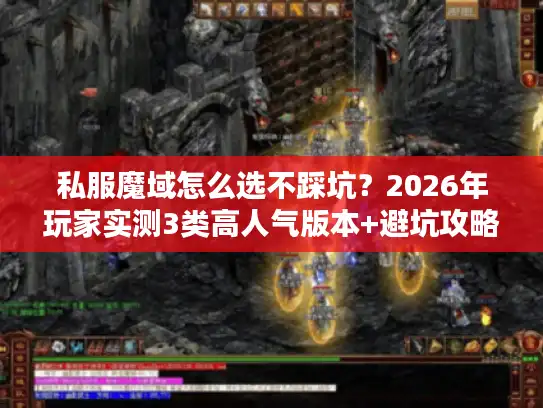 私服魔域怎么选不踩坑?2026年玩家实测3类高人气版本+避坑攻略 私服魔域怎么选不踩坑?2026年玩家实测3类高人气版本+避坑攻略